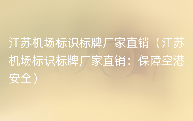 江苏机场标识标牌厂家直销（江苏机场标识标牌厂家直销：保障空港安全）