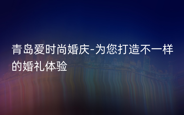 青岛爱时尚婚庆-为您打造不一样的婚礼体验