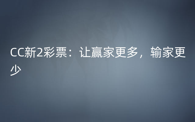 CC新2彩票：让赢家更多，输家更少