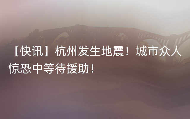 【快讯】杭州发生地震！城市众人惊恐中等待援助！