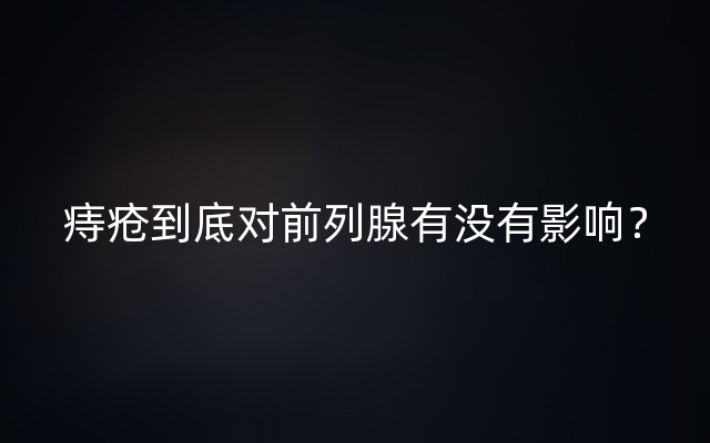 痔疮到底对前列腺有没有影响？