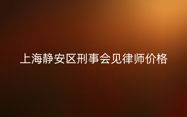 上海静安区刑事会见律师价格