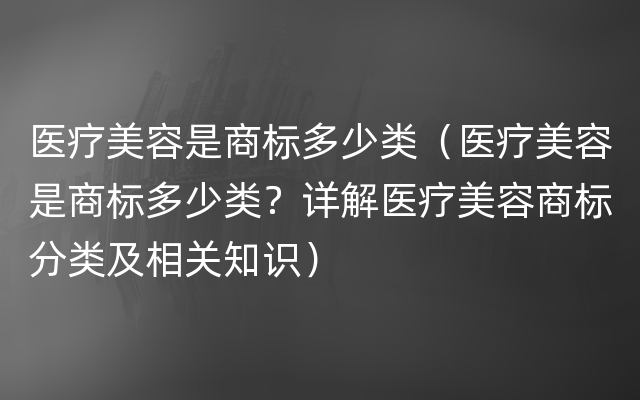 医疗美容是商标多少类（医疗美容是商标多少类？详解医疗美容商标分类及相关知识）