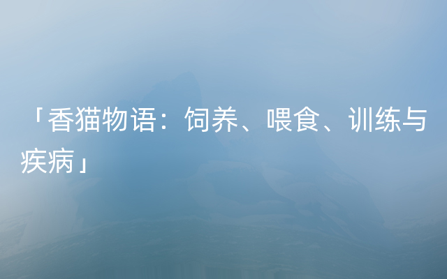 「香猫物语：饲养、喂食、训练与疾病」