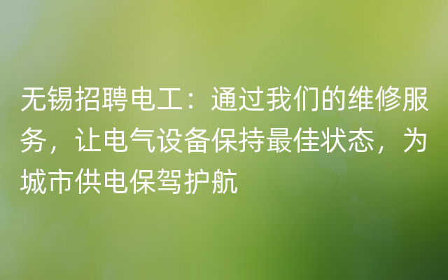 无锡招聘电工：通过我们的维修服务，让电气设备保持最佳状态，为城市供电保驾护航