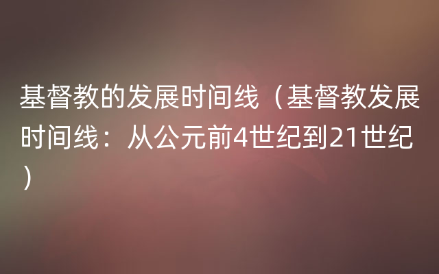 基督教的发展时间线（基督教发展时间线：从公元前4世纪到21世纪）