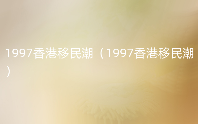 1997香港移民潮（1997香港移民潮）