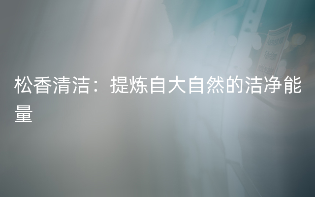 松香清洁：提炼自大自然的洁净能量