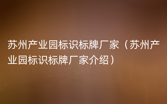 苏州产业园标识标牌厂家（苏州产业园标识标牌厂家介绍）