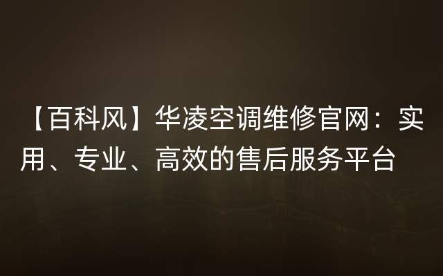 【百科风】华凌空调维修官网：实用、专业、高效的