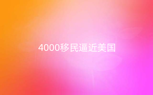 4000移民逼近美国