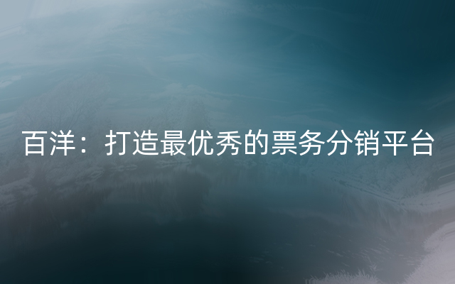 百洋：打造最优秀的票务分销平台