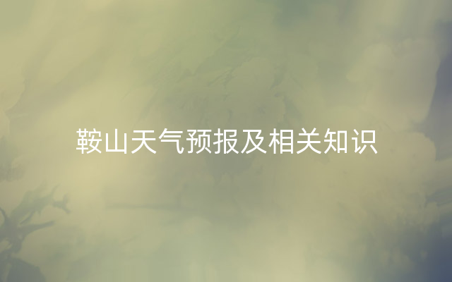 鞍山天气预报及相关知识