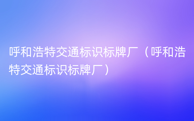 呼和浩特交通标识标牌厂（呼和浩特交通标识标牌厂