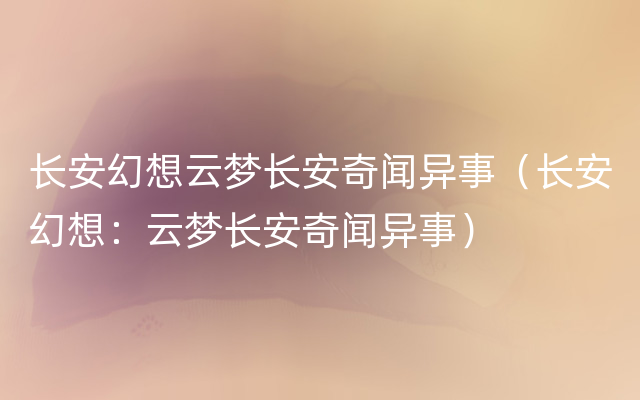 长安幻想云梦长安奇闻异事（长安幻想：云梦长安奇闻异事）