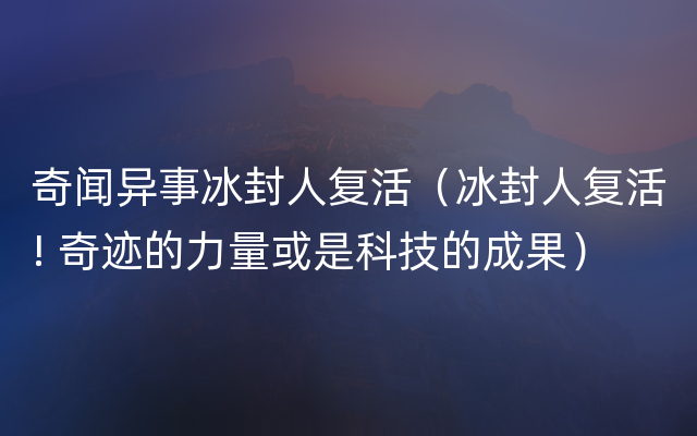 奇闻异事冰封人复活（冰封人复活! 奇迹的力量或是科技的成果）