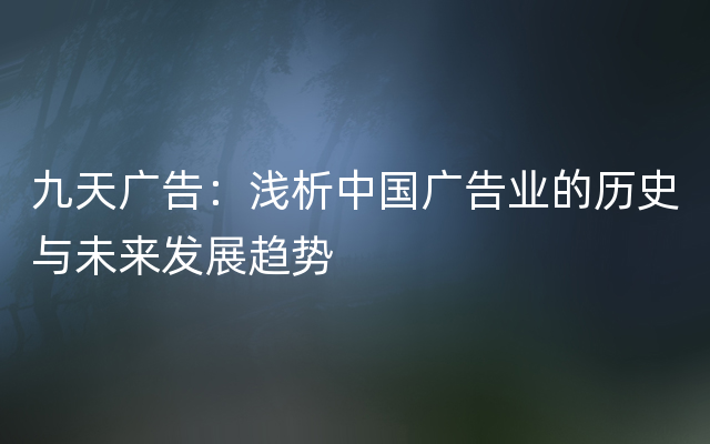 九天广告：浅析中国广告业的历史与未来发展趋势