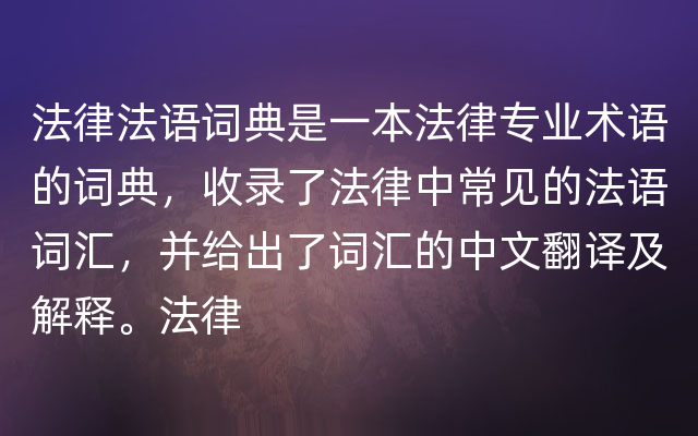 法律法语词典是一本法律专业术语的词典，收录了法律中常见的法语词汇，并给出了词汇的