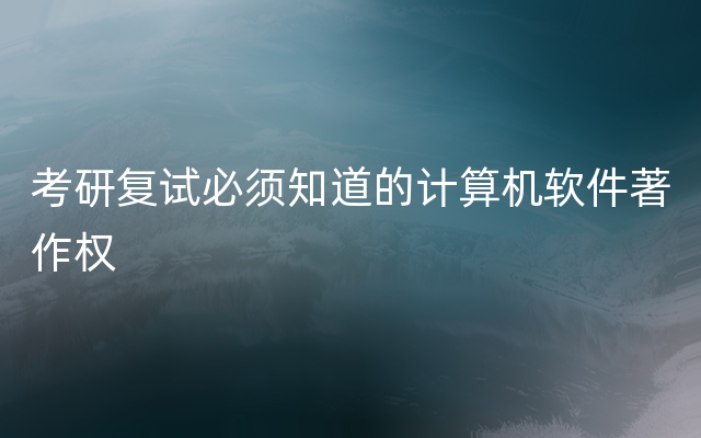 考研复试必须知道的计算机软件著作权