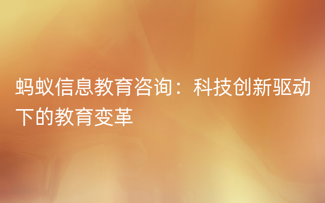 蚂蚁信息教育咨询：科技创新驱动下的教育变革