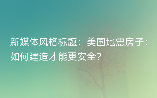 新媒体风格标题：美国地震房子：如何建造才能更安全？