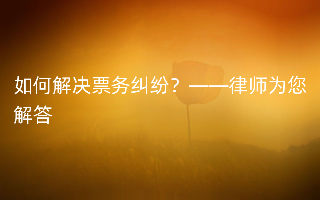 如何解决票务纠纷？——律师为您解答