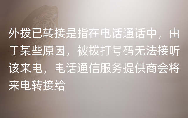 外拨已转接是指在电话通话中，由于某些原因，被拨打号码无法接听该来电，电话通信服务