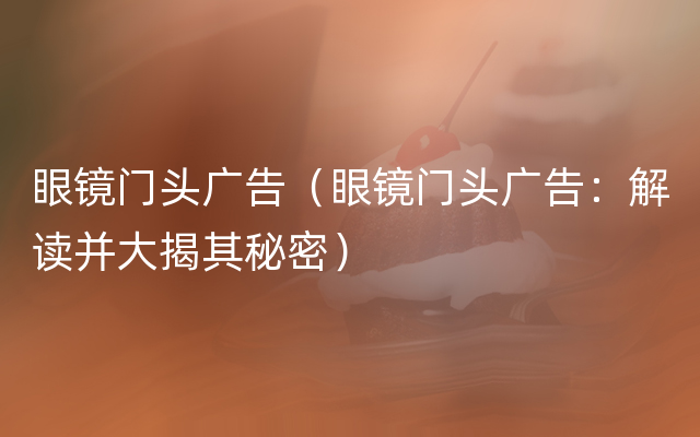 眼镜门头广告（眼镜门头广告：解读并大揭其秘密）