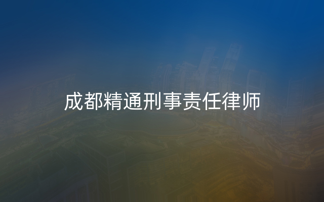 成都精通刑事责任律师