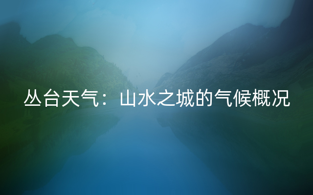 丛台天气：山水之城的气候概况