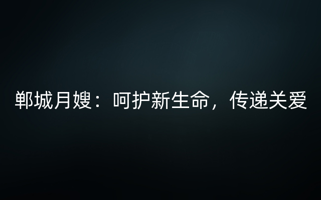 郸城月嫂：呵护新生命，传递关爱