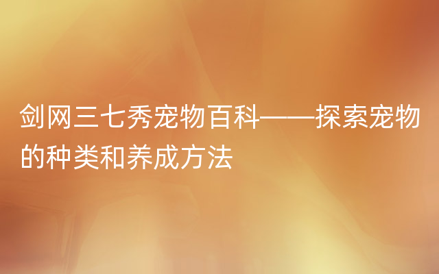 剑网三七秀宠物百科——探索宠物的种类和养成方法