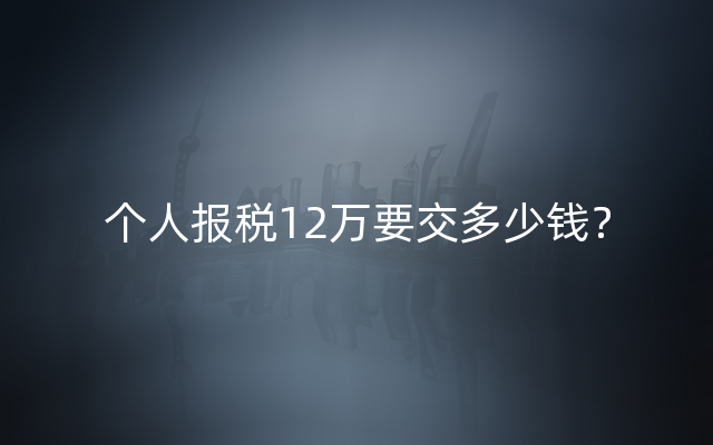 个人报税12万要交多少钱？