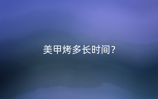 美甲烤多长时间？