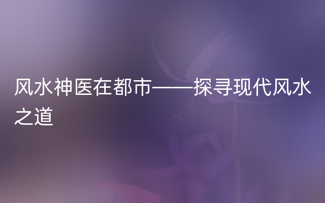 风水神医在都市——探寻现代风水之道