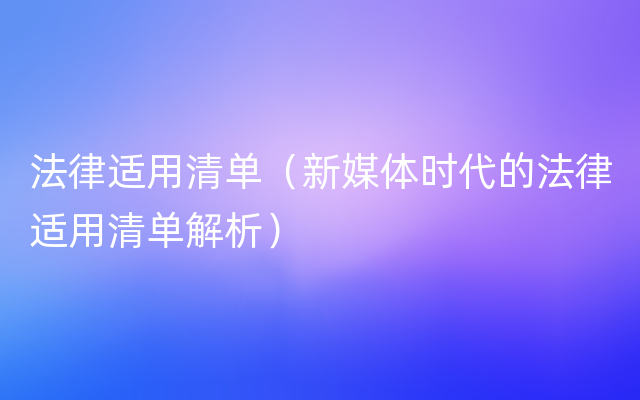 法律适用清单（新媒体时代的法律适用清单解析）