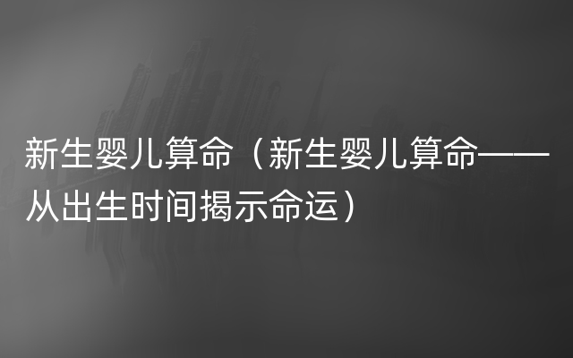 新生婴儿算命（新生婴儿算命——从出生时间揭示命运）