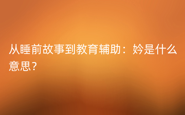 从睡前故事到教育辅助：妗是什么意思？