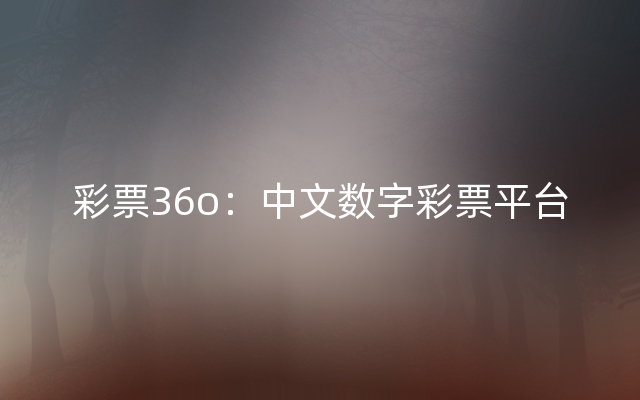 彩票36o：中文数字彩票平台