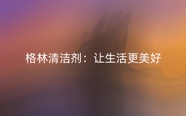 格林清洁剂：让生活更美好