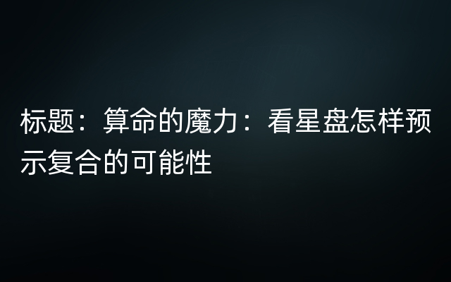 标题：算命的魔力：看星盘怎样预示复合的可能性