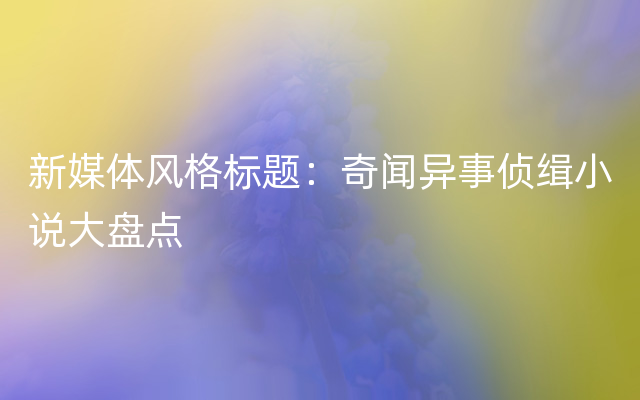 新媒体风格标题：奇闻异事侦缉小说大盘点