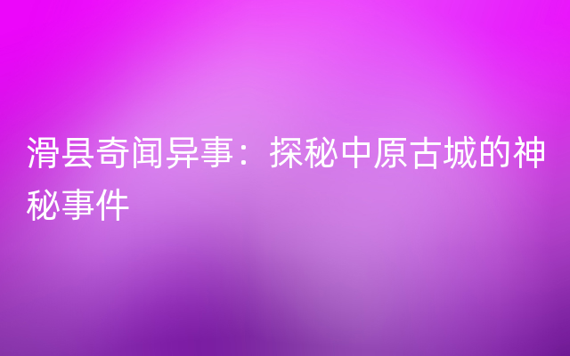 滑县奇闻异事：探秘中原古城的神秘事件