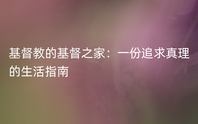 基督教的基督之家：一份追求真理的生活指南