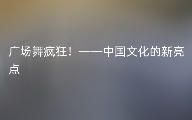 广场舞疯狂！——中国文化的新亮点