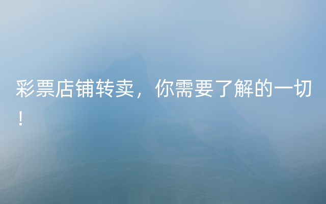 彩票店铺转卖，你需要了解的一切！