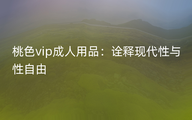 桃色vip成人用品：诠释现代性与性自由