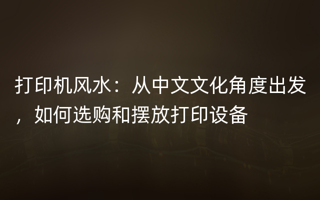 打印机风水：从中文文化角度出发，如何选购和摆放打印设备