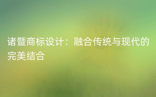 诸暨商标设计：融合传统与现代的完美结合