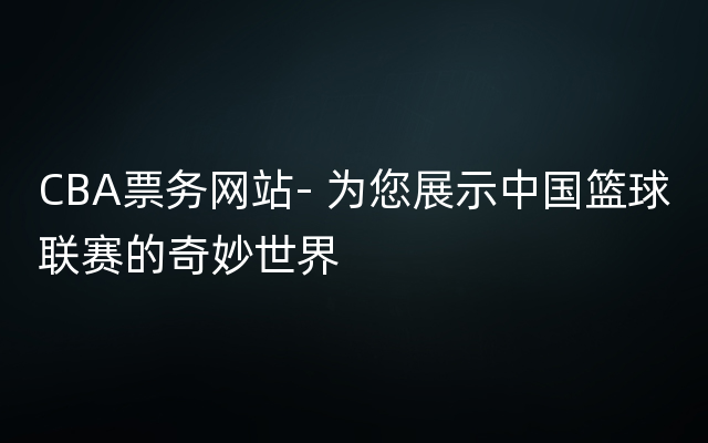 CBA票务网站- 为您展示中国篮球联赛的奇妙世界